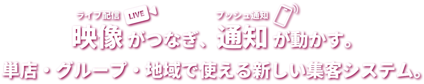 映像がつなぎ、通知が動かす。単店・グループ・地域で使える新しい集客システム。